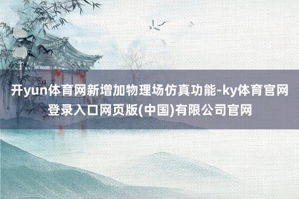 开yun体育网新增加物理场仿真功能-ky体育官网登录入口网页版(中国)有限公司官网
