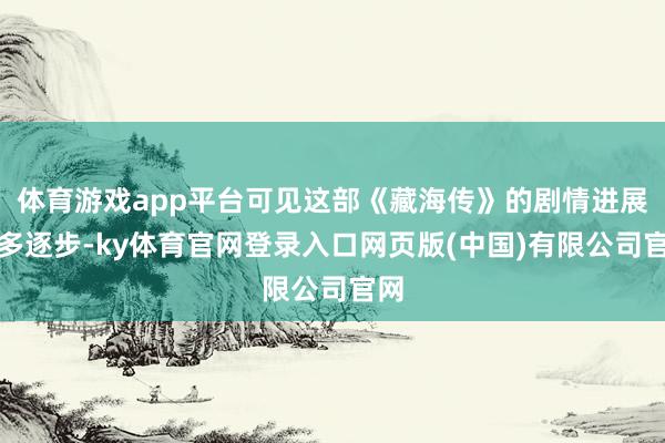 体育游戏app平台可见这部《藏海传》的剧情进展有多逐步-ky体育官网登录入口网页版(中国)有限公司官网