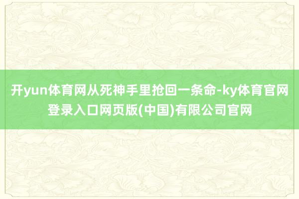 开yun体育网从死神手里抢回一条命-ky体育官网登录入口网页版(中国)有限公司官网