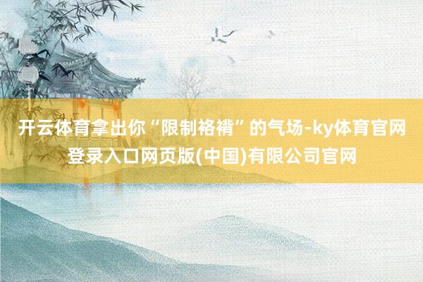 开云体育拿出你“限制袼褙”的气场-ky体育官网登录入口网页版(中国)有限公司官网