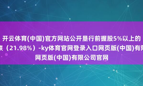开云体育(中国)官方网站公开垦行前握股5%以上的有鹏毅君联（21.98%）-ky体育官网登录入口网页版(中国)有限公司官网