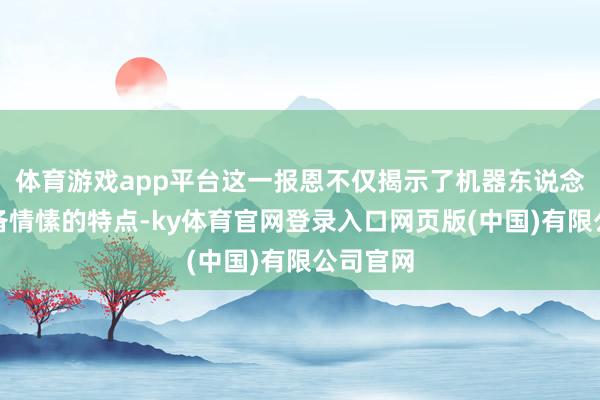 体育游戏app平台这一报恩不仅揭示了机器东说念主不具备情愫的特点-ky体育官网登录入口网页版(中国)有限公司官网