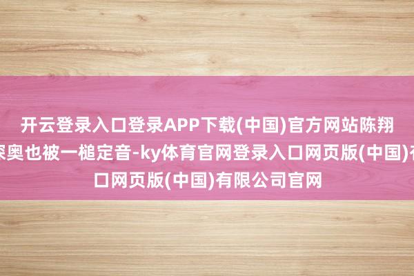 开云登录入口登录APP下载(中国)官方网站陈翔与江铠同的深奥也被一槌定音-ky体育官网登录入口网页版(中国)有限公司官网