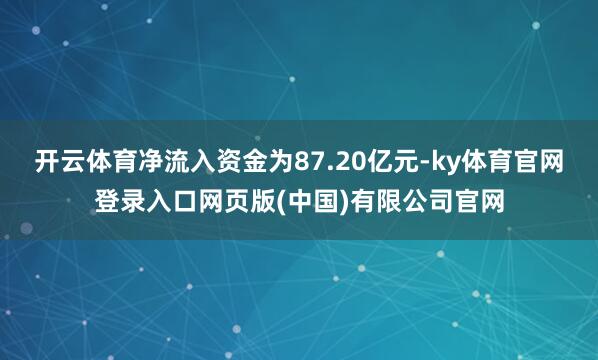 开云体育净流入资金为87.20亿元-ky体育官网登录入口网页版(中国)有限公司官网
