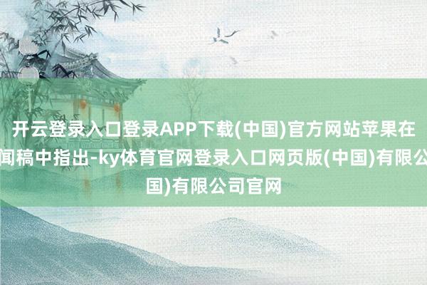 开云登录入口登录APP下载(中国)官方网站苹果在官方新闻稿中指出-ky体育官网登录入口网页版(中国)有限公司官网