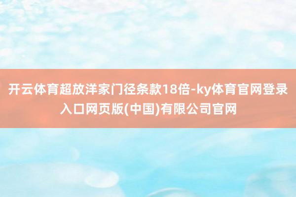 开云体育超放洋家门径条款18倍-ky体育官网登录入口网页版(中国)有限公司官网