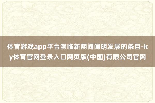 体育游戏app平台濒临新期间阐明发展的条目-ky体育官网登录入口网页版(中国)有限公司官网