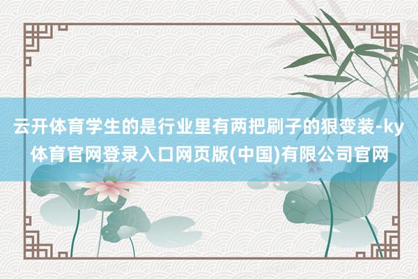 云开体育学生的是行业里有两把刷子的狠变装-ky体育官网登录入口网页版(中国)有限公司官网