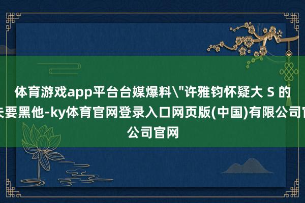 体育游戏app平台台媒爆料